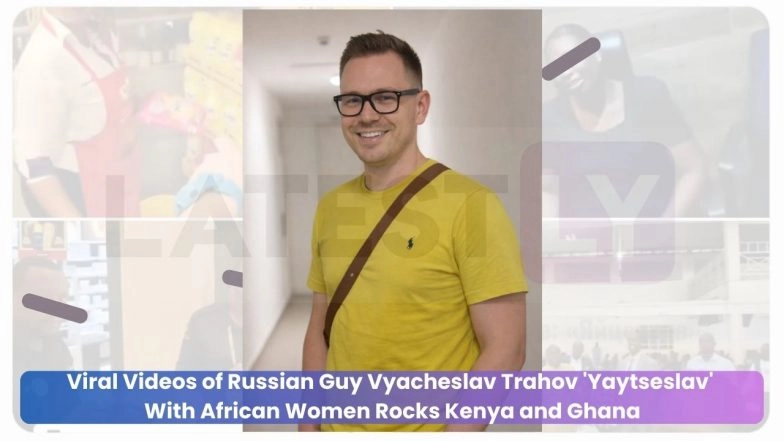 Viral Videos of Russian Guy Vyacheslav Trahov 'Yaytseslav' With African Women Rocks Kenya and Ghana