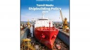 India News | Tamil Nadu Unveils Shipbuilding Policy 2026 to Build Robust Maritime Ecosystem, Aims to Become Global Hub