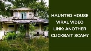 Haunted House Viral Video Link: The Dangerous Scam Hiding Behind the Trending Clip