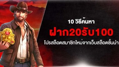10 วิธีค้นหา ฝาก20รับ100 โปรสล็อตสมาชิกใหม่จากเว็บสล็อตชั้นนำ