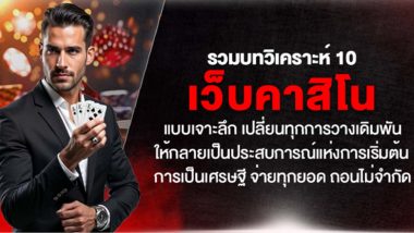 รวมบทวิเคราะห์ 10 เว็บคาสิโน แบบเจาะลึก เปลี่ยนทุกการวางเดิมพันให้กลายเป็นประสบการณ์แห่งการเริ่มต้นการเป็นเศรษฐี จ่ายทุกยอด ถอนไม่จำกัด