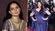 Kangana Ranaut Defends Aishwarya Rai Bachchan&rsquo;s Cannes 2026 Look Amid Trolling, Says &lsquo;She Is Not Here To Please You&rsquo; (View Post)