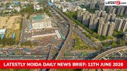 Noida Latest News Today on June 11th, 2026: Airport Nears Launch, Toll Plaza Incident & Weather Alert
