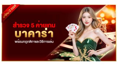 สำรวจ 5 ค่ายเกมบาคาร่า พร้อมกฎกติกาและวิธีการเล่น