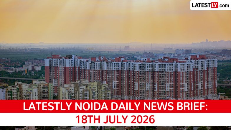 Noida Τελευταία νέα για τις 18 Ιουλίου 2026: Φονική πυρκαγιά, τεχνολογικός κόμβος, ανησυχίες για την ασφάλεια των εργαζομένων
