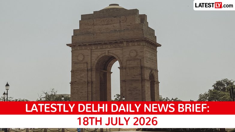 Delhi Latest News Today on July 18th, 2026: New Police Chief, Heavy Rain Alert &amp; Key Civic Upgrades