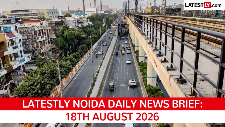 Noida Latest News Today on August 18th, 2026: Airport Development, Elevated Road Progress &amp; Flood Alerts