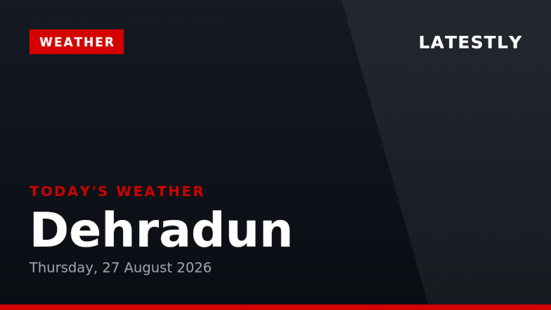 Dehradun Weather Forecast &amp; Update for Today, Thursday, 27 August 2026: Expect Thunderstorms and Drizzle, High of 28&deg;C
