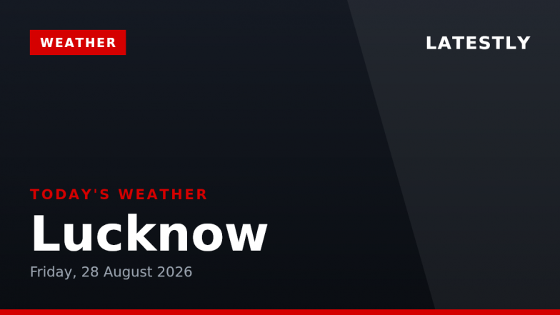 Lucknow Weather Forecast &amp; Update for Today, Friday, 28 August 2026: Expect Thunderstorms and Heavy Rain, High of 31&deg;C