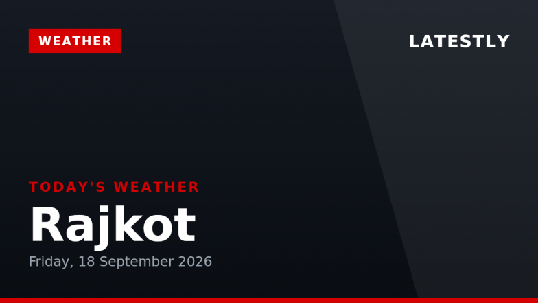 Rajkot Weather Forecast &amp; Update for Today, Friday, 18 September 2026: Expect Thunderstorms and Moderate Drizzle, High of 30&deg;C
