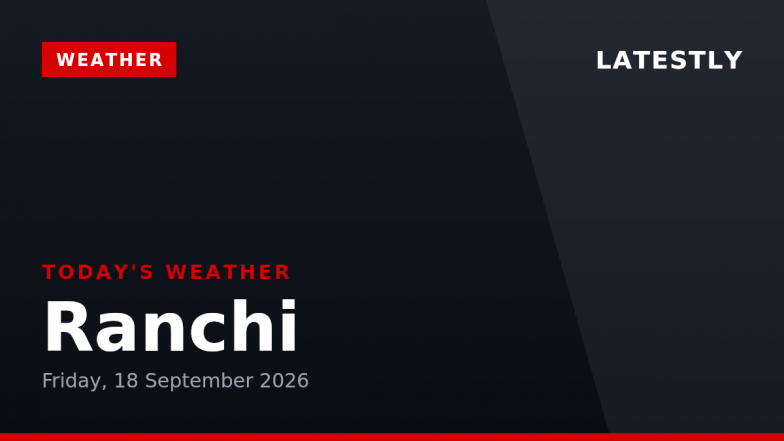 Ranchi Weather Forecast &amp; Update for Today, Friday, 18 September 2026: Mainly Clear Skies with Drizzle Expected, High of 30&deg;C
